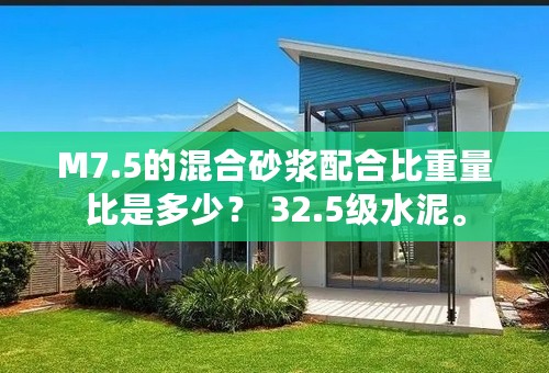 M7.5的混合砂浆配合比重量比是多少？ 32.5级水泥。