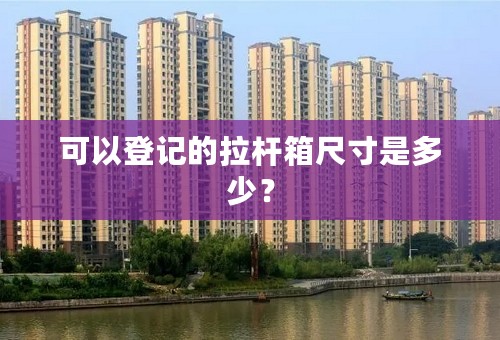 可以登记的拉杆箱尺寸是多少？