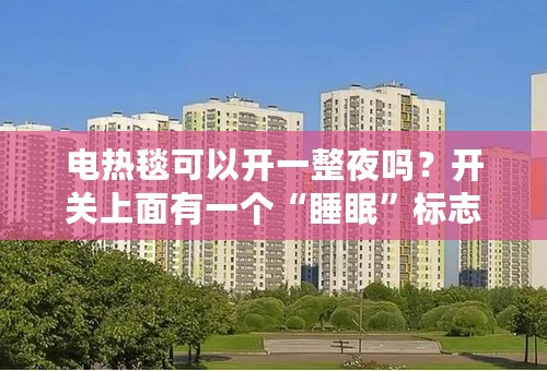 电热毯可以开一整夜吗？开关上面有一个“睡眠”标志是什么意思……