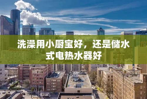洗澡用小厨宝好，还是储水式电热水器好