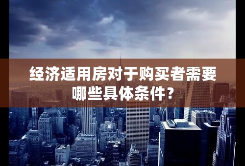 经济适用房对于购买者需要哪些具体条件？