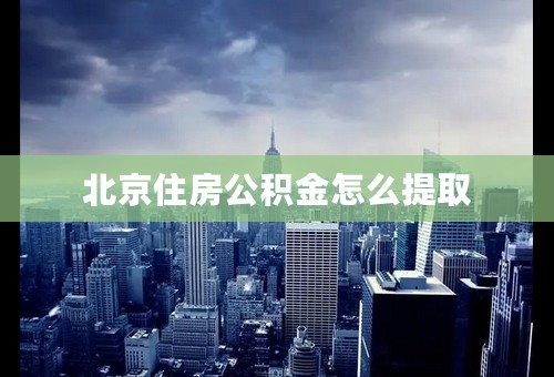 北京住房公积金怎么提取