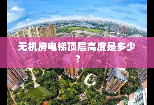 无机房电梯顶层高度是多少？