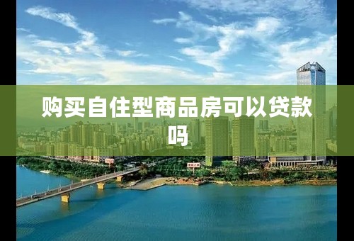 购买自住型商品房可以贷款吗