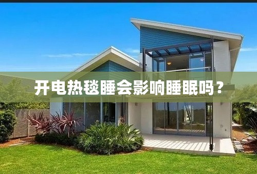 开电热毯睡会影响睡眠吗？