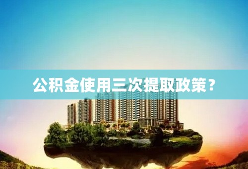 公积金使用三次提取政策？