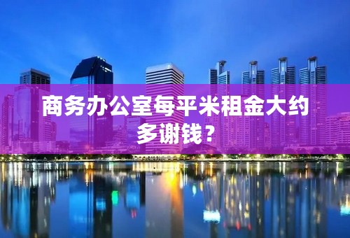 商务办公室每平米租金大约多谢钱？
