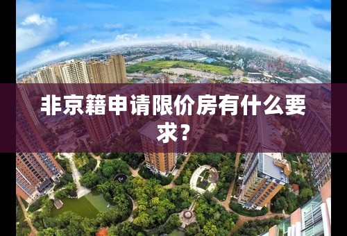 非京籍申请限价房有什么要求？