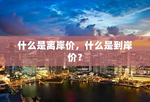 什么是离岸价，什么是到岸价？
