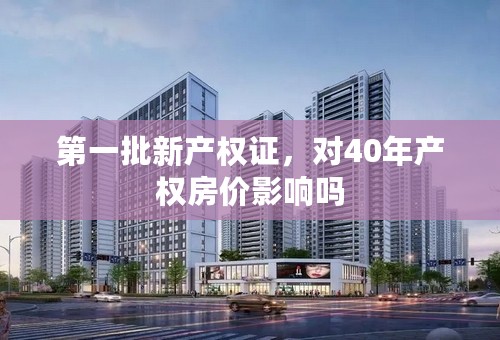 第一批新产权证，对40年产权房价影响吗