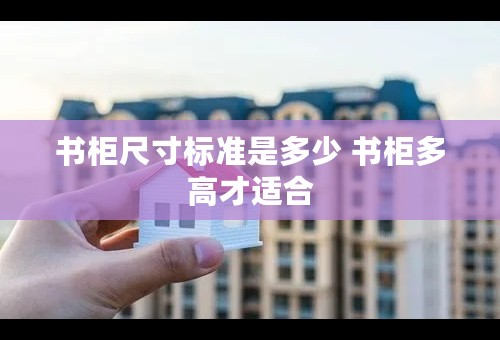 书柜尺寸标准是多少 书柜多高才适合