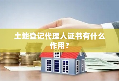 土地登记代理人证书有什么作用？