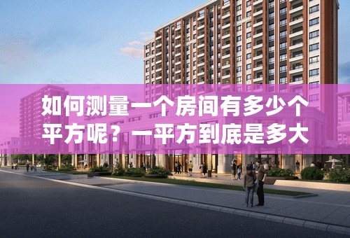 如何测量一个房间有多少个平方呢？一平方到底是多大？