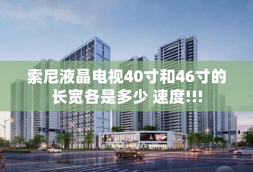 索尼液晶电视40寸和46寸的长宽各是多少 速度!!!