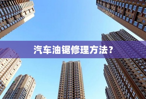 汽车油锯修理方法？