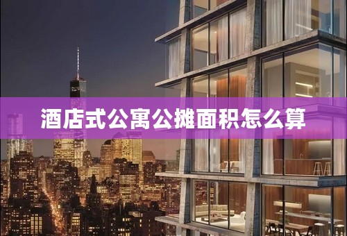 酒店式公寓公摊面积怎么算