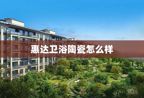 惠达卫浴陶瓷怎么样