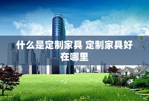 什么是定制家具 定制家具好在哪里