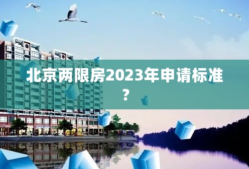 北京两限房2023年申请标准？