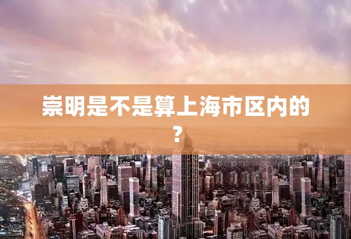 崇明是不是算上海市区内的？