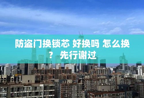防盗门换锁芯 好换吗 怎么换？ 先行谢过