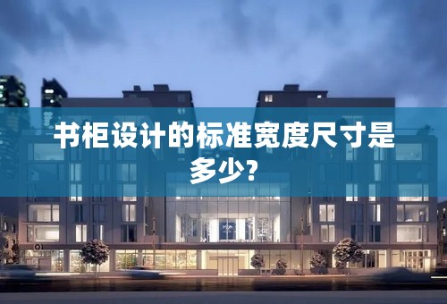 书柜设计的标准宽度尺寸是多少?
