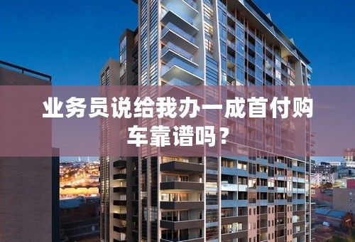 业务员说给我办一成首付购车靠谱吗？