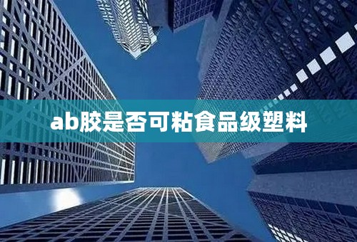 ab胶是否可粘食品级塑料