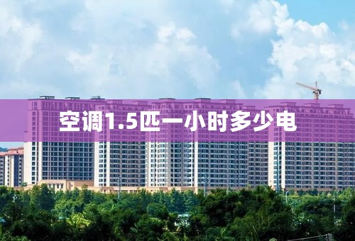 空调1.5匹一小时多少电