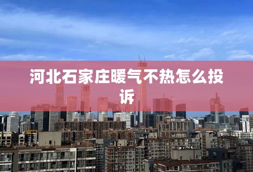河北石家庄暖气不热怎么投诉