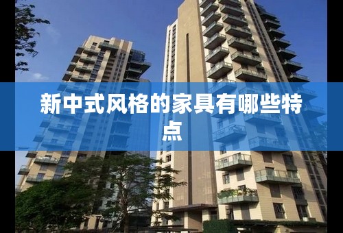新中式风格的家具有哪些特点