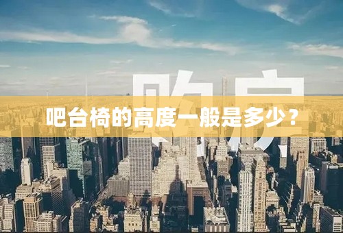 吧台椅的高度一般是多少？