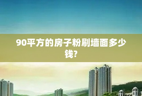 90平方的房子粉刷墙面多少钱?