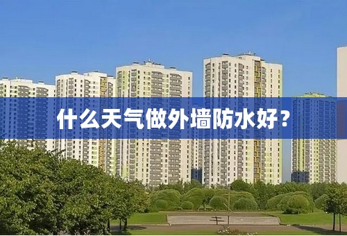 什么天气做外墙防水好？