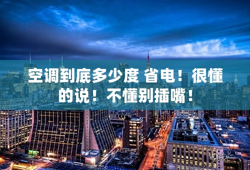 空调到底多少度 省电！很懂的说！不懂别插嘴！