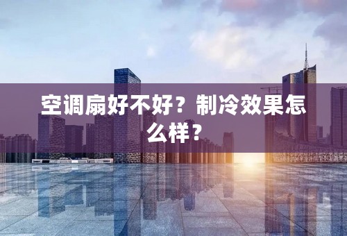 空调扇好不好？制冷效果怎么样？
