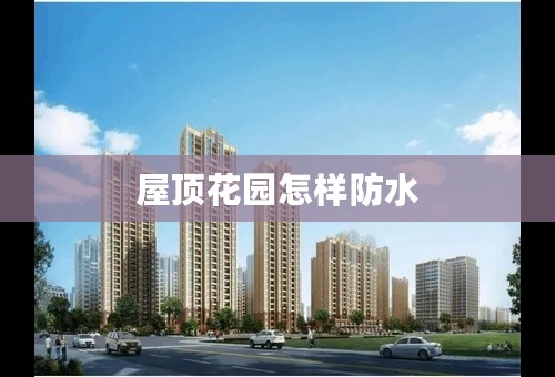屋顶花园怎样防水