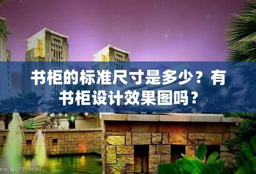 书柜的标准尺寸是多少？有书柜设计效果图吗？