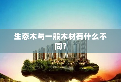 生态木与一般木材有什么不同？