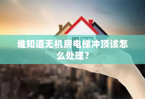 谁知道无机房电梯冲顶该怎么处理？