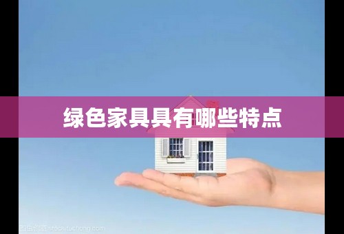 绿色家具具有哪些特点