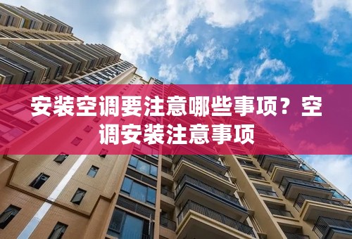 安装空调要注意哪些事项？空调安装注意事项