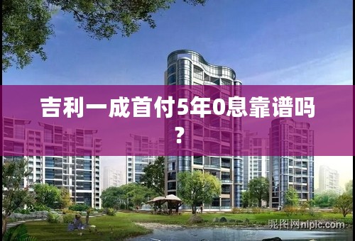 吉利一成首付5年0息靠谱吗？