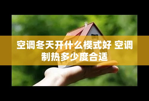 空调冬天开什么模式好 空调制热多少度合适