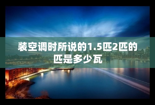 装空调时所说的1.5匹2匹的匹是多少瓦