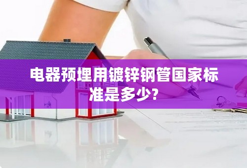 电器预埋用镀锌钢管国家标准是多少?