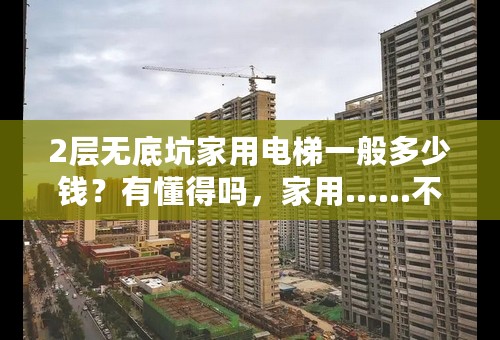 2层无底坑家用电梯一般多少钱？有懂得吗，家用……不要底坑的那种