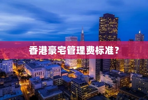 香港豪宅管理费标准？