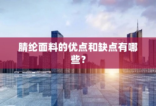 腈纶面料的优点和缺点有哪些？