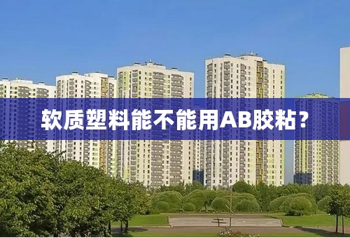 软质塑料能不能用AB胶粘？